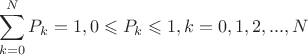$$ \sum\limits_{k=0}^{N}P_k = 1, 0\leqslant P_k \leqslant 1, k = 0, 1, 2, ..., N $$
