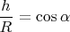 $\dfrac h R = \cos \alpha$