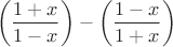 $$\left(\frac{1+x}{1-x}\right) - \left(\frac{1-x}{1+x}\right)$$