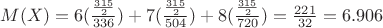 $M(X) = 6  (\frac {\frac {315} {2}} {336}) + 7 (\frac {\frac {315} {2}} {504})  + 8 (\frac {\frac {315} {2}} {720}) = \frac {221} {32} = 6.906$