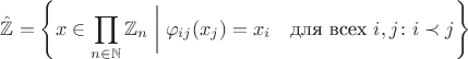 $$\hat{\mathbb Z}=\left\{x\in \prod_{n\in\mathbb N} \mathbb Z_n \;\bigg|\; \varphi_{ij}(x_j)=x_i\quad\text{для всех }i,j\colon i\prec j\right\}$$