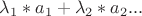 $\lambda_1*a_1+\lambda_2*a_2...$