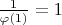 $\frac {1} {\varphi(1)}=1$