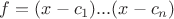 $f=(x-c_1)...(x-c_n)$ $f=(x-c_1)...(x-c_n)$