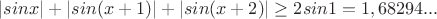 $|sin x|+|sin(x+1)|+|sin(x+2)|\ge 2sin 1 =1,68294...$