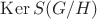 $\operatorname{Ker} S(G/H)$