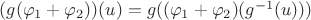 $(g(\varphi_1+\varphi_2))(u)=g((\varphi_1+\varphi_2)(g^{-1}(u)))$
