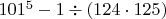 $101^5-1\div(124\cdot125)$