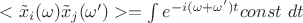 $<\tilde x_i(\omega)\tilde x_j(\omega')>=\int e^{-i(\omega +\omega')t}const \ dt$
