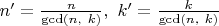 $n'=\frac{n}{\gcd(n,\ k)},\ k'=\frac{k}{\gcd(n,\ k)}$