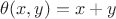 $\theta(x, y) = x + y$