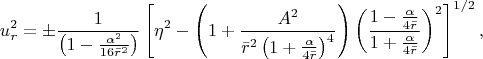 $$u_{r}^{2} =\pm \frac{1}{\left(1-\frac{\alpha ^{2} }{16\bar{r}^{2} } \right)} \left[\eta ^{2} -\left(1+\frac{A^{2} }{\bar{r}^{2} \left(1+\frac{\alpha }{4\bar{r}} \right)^{4} } \right)\left(\frac{1-\frac{\alpha }{4\bar{r}} }{1+\frac{\alpha }{4\bar{r}} } \right)^{2} \right]^{1/2} ,                                                        
$$