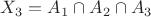 $X_3=A_1\cap A_2\cap A_3$