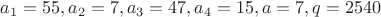 $a_1=55, a_2=7, a_3=47, a_4=15, a=7, q=2540$