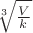 $\sqrt[3]{\frac{V}{k}}$