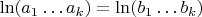$\ln (a_1\dots a_k)=\ln (b_1\dots b_k)$