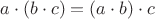 $a\cdot(b\cdot c)=(a\cdot b)\cdot c$