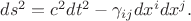 $ds^2 = c^2 dt^2 - \gamma_{i j} dx^i  dx^j.$