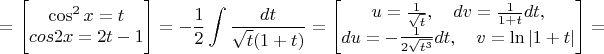 $\displaystyle =\Bigg[\begin{matrix}\cos^2x=t \\ cos2x=2t-1\end{matrix}\Bigg]=-{1\over2}\int{dt\over\sqrt{t}(1+t)}=\Bigg[\begin{matrix}u={1\over\sqrt{t}},\quad dv={1\over1+t}dt, \\ du=-{1\over2\sqrt{t^3}}dt,\quad v=\ln|1+t|\end{matrix}\Bigg]=$