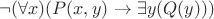 $ \neg (\forall x)(P(x,y) \to \exists y(Q(y))) $ $ \neg (\forall x)(P(x,y) \to \exists y(Q(y))) $