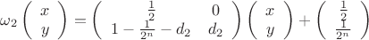 $\omega_2 \left( \begin{array}{cc} x \\ y \end{array} \right)= \left( \begin{array}{cc} \frac{1}{2} & 0 \\ 1- \frac{1}{2^n}-d_2 & d_2 \end{array} \right)\left( \begin{array}{cc} x \\ y \end{array} \right)+\left( \begin{array}{cc} \frac{1}{2} \\ \frac{1}{2^n} \end{array} \right)$