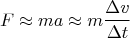 $$F \approx ma \approx m \frac {\Delta v} {\Delta t}$$