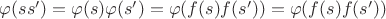 $\varphi(ss')=\varphi(s)\varphi(s')=\varphi(f(s)f(s'))=\varphi(f(s)f(s'))$