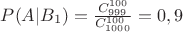 $P(A|B_1)=\frac {C_{999}^{100}} {C_{1000}^{100}}=0,9$