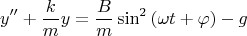 \[
y'' + \frac{k}
{m}y = \frac{B}
{m}\sin ^2 \left( {\omega t + \varphi } \right) - g
\]