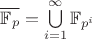 $\overline{\mathbb{F}_p}=\bigcup\limits_{i=1}^{\infty}\mathbb{F}_{p^i}$