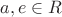 $a,e \in R$