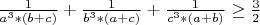 $\frac1{a^3*(b+c)}+\frac1{b^3*(a+c)}+\frac1{c^3*(a+b)}\ge\frac3{2}$