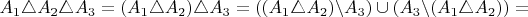 $A_{1}\triangle A_{2}\triangle A_{3}=(A_{1}\triangle A_{2})\triangle A_{3}=((A_{1}\triangle A_{2})\backslash A_{3})\cup(A_{3}\backslash(A_{1}\triangle A_{2}))=$