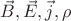 $\vec{B}, \vec{E}, \vec{j}, \rho$