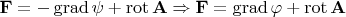 $ \[
{\mathbf{F}} =  - \operatorname{grad} \psi  + \operatorname{rot} {\mathbf{A}} \Rightarrow {\mathbf{F}} = \operatorname{grad} \varphi  + \operatorname{rot} {\mathbf{A}}
\] $