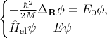 $$
\begin{cases}
- \frac{\hbar^2}{2M} \Delta_{\mathbf R} \phi = E_0 \phi, \\
\hat H_\text{el} \psi = E \psi
\end{cases}
$$