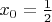 $x_0 = \frac{1}{2}$