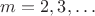 $m=2,3,&hellip;$