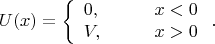 $$U(x)=\left\{\begin{array}{lll}
0,&\quad&x<0\\
V,&&x>0
\end{array}\right. .$$