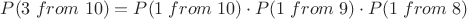 $P(3\; from\; 10) = P(1\; from\; 10)\cdot P(1\; from\; 9) \cdot P(1\; from\; 8)$