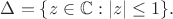 $\Delta=\{z\in\mathbb{C}:\lvert z\rvert\le1\}.$