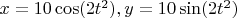 $x=10\cos(2t^2), y=10\sin(2t^2)$