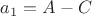 $a_1=A-C$