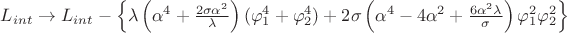 $L_{int} \rightarrow L_{int} - \left\lbrace \lambda \left(\alpha^4 + \frac{2 \sigma \alpha^2}{\lambda} \right) (\varphi_1^4 + \varphi_2^4) + 2 \sigma \left(\alpha^4 - 4 \alpha^2 + \frac{6 \alpha^2 \lambda}{\sigma} \right) \varphi_1^2 \varphi_2^2 \right\rbrace $