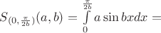 $S_{(0,\frac{\pi}{2b})}(a,b)=\int\limits_0^{\frac{\pi}{2b}}a\sin bx dx=$