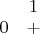 $\begin{array}{cc}
 \text{} & 1 \\
 0 & +
\end{array}$