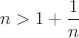 $n>1+\dfrac1n$