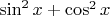 \sin^2 x + \cos^2 x