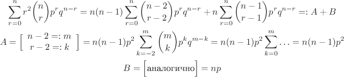 $$\begin{gathered}
\sum_{r=0}^{n}r^2\binom{n}{r}p^rq^{n-r}=n(n-1)\sum_{r=0}^n\binom{n-2}{r-2} p^r q^{n-r}+n\sum_{r=0}^n\binom{n-1}{r-1} p^r q^{n-r}=:A+B\\
A=\Big[\begin{array}{cc}n-2=:m\\r-2=:k\end{array}\Big]=n(n-1)p^2\sum_{k=-2}^m\binom mk p^k q^{m-k}=n(n-1)p^2\sum_{k=0}^m\ldots=n(n-1)p^2\\
B=\Big[\text{аналогично}\Big]=np
\end{gathered}$$