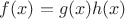 $f(x)=g(x)h(x)$